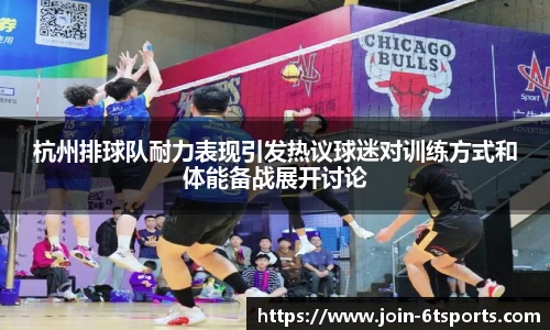 杭州排球队耐力表现引发热议球迷对训练方式和体能备战展开讨论