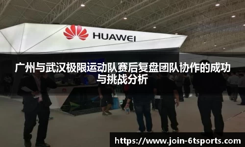 广州与武汉极限运动队赛后复盘团队协作的成功与挑战分析